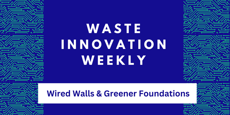 This Week In Waste: Wired Walls & Greener Foundations